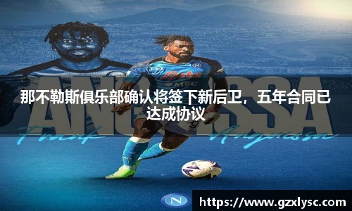 那不勒斯俱乐部确认将签下新后卫，五年合同已达成协议