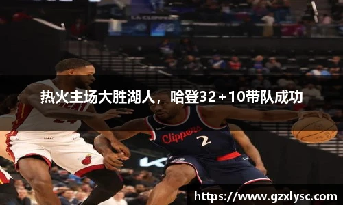 热火主场大胜湖人，哈登32+10带队成功