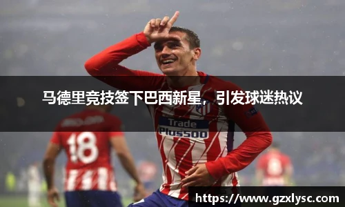 马德里竞技签下巴西新星，引发球迷热议