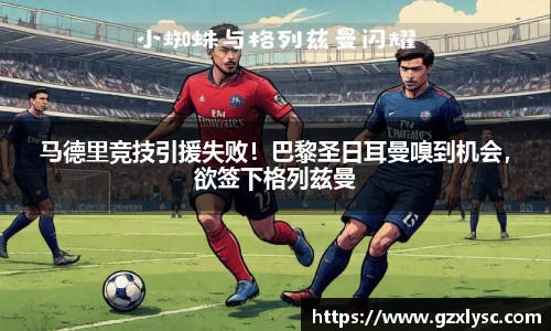 马德里竞技引援失败！巴黎圣日耳曼嗅到机会，欲签下格列兹曼