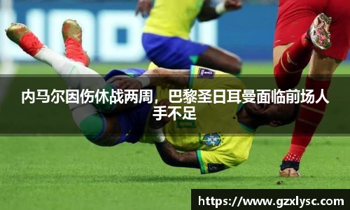 内马尔因伤休战两周，巴黎圣日耳曼面临前场人手不足