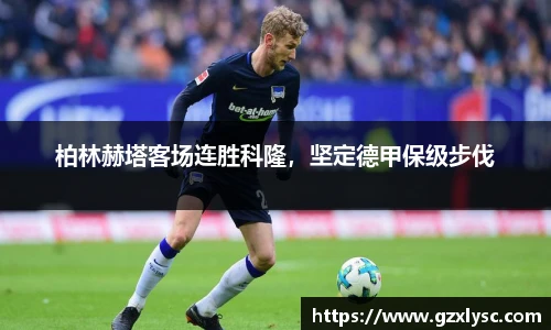 柏林赫塔客场连胜科隆，坚定德甲保级步伐