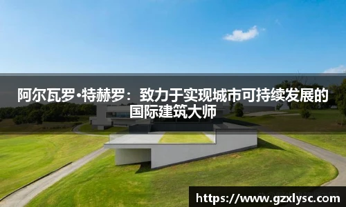 阿尔瓦罗·特赫罗：致力于实现城市可持续发展的国际建筑大师