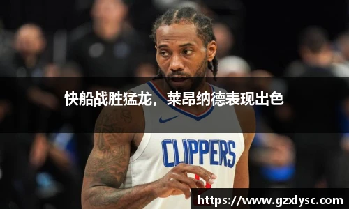 快船战胜猛龙，莱昂纳德表现出色