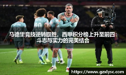马德里竞技逆转取胜，西甲积分榜上升至前四：斗志与实力的完美结合