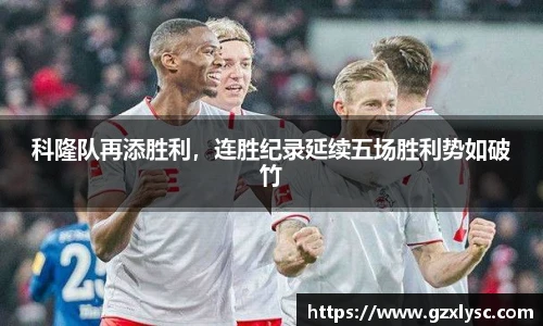 科隆队再添胜利，连胜纪录延续五场胜利势如破竹