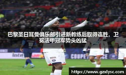 巴黎圣日耳曼俱乐部引进新教练后取得连胜，卫冕法甲冠军势头凶猛