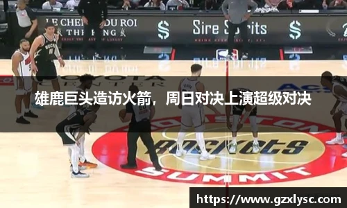 雄鹿巨头造访火箭，周日对决上演超级对决