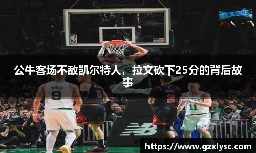 公牛客场不敌凯尔特人，拉文砍下25分的背后故事