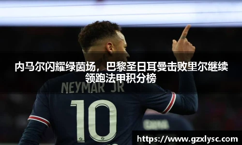 内马尔闪耀绿茵场，巴黎圣日耳曼击败里尔继续领跑法甲积分榜