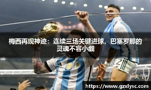 梅西再现神迹：连续三场关键进球，巴塞罗那的灵魂不容小觑