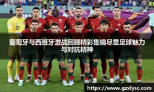 葡萄牙与西班牙激战回顾精彩集锦尽显足球魅力与对抗精神