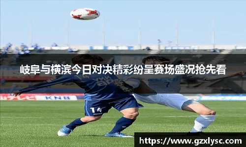 岐阜与横滨今日对决精彩纷呈赛场盛况抢先看