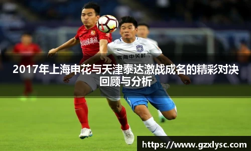 2017年上海申花与天津泰达激战成名的精彩对决回顾与分析