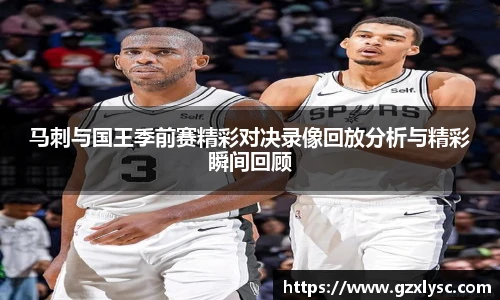 马刺与国王季前赛精彩对决录像回放分析与精彩瞬间回顾