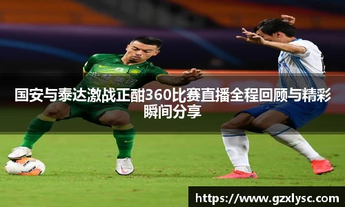 国安与泰达激战正酣360比赛直播全程回顾与精彩瞬间分享