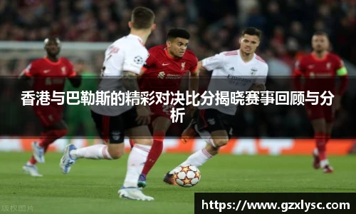 香港与巴勒斯的精彩对决比分揭晓赛事回顾与分析