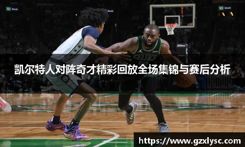 凯尔特人对阵奇才精彩回放全场集锦与赛后分析