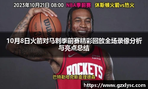 10月8日火箭对马刺季前赛精彩回放全场录像分析与亮点总结