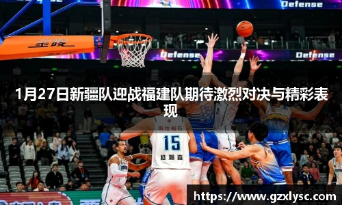 1月27日新疆队迎战福建队期待激烈对决与精彩表现