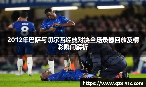 2012年巴萨与切尔西经典对决全场录像回放及精彩瞬间解析