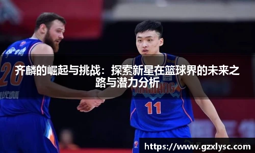 齐麟的崛起与挑战：探索新星在篮球界的未来之路与潜力分析