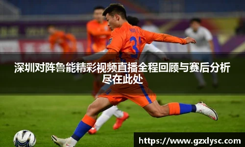 深圳对阵鲁能精彩视频直播全程回顾与赛后分析尽在此处