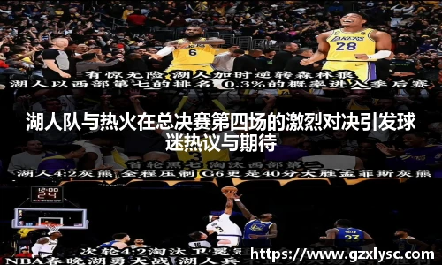 湖人队与热火在总决赛第四场的激烈对决引发球迷热议与期待
