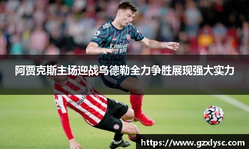 阿贾克斯主场迎战乌德勒全力争胜展现强大实力